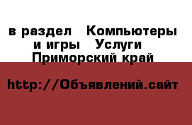  в раздел : Компьютеры и игры » Услуги . Приморский край